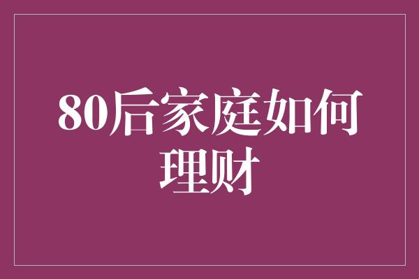 80后家庭如何理财