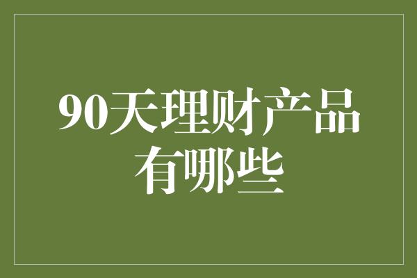 90天理财产品有哪些