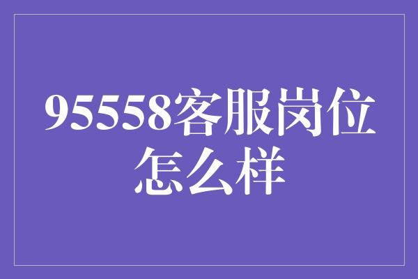 95558客服岗位怎么样