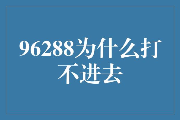 96288为什么打不进去