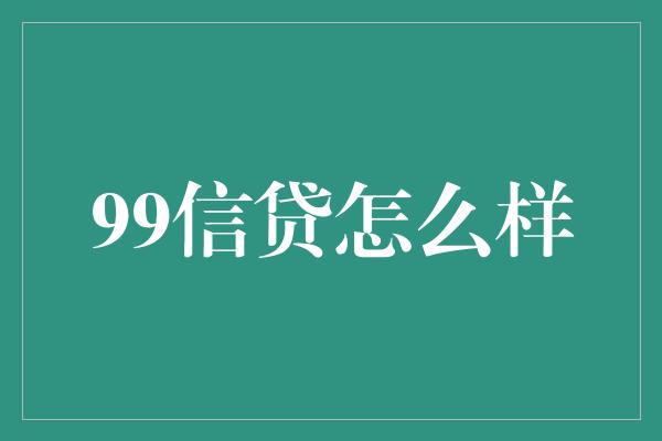 99信贷怎么样