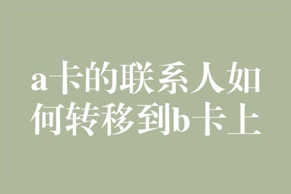 a卡的联系人如何转移到b卡上