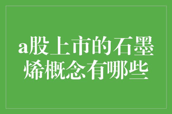 a股上市的石墨烯概念有哪些