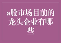 A股市场的龙头企业都有谁？今天就来揭秘！