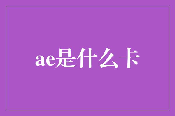 ae是什么卡