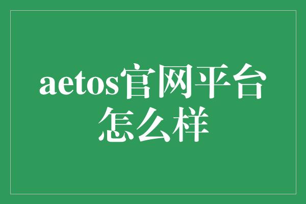 aetos官网平台怎么样