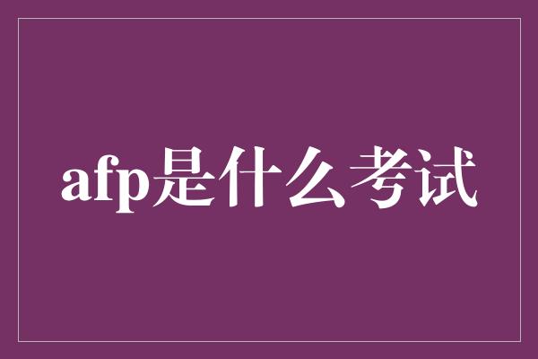 afp是什么考试