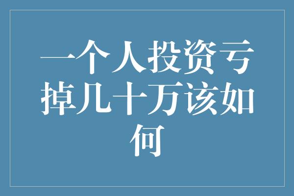 一个人投资亏掉几十万该如何