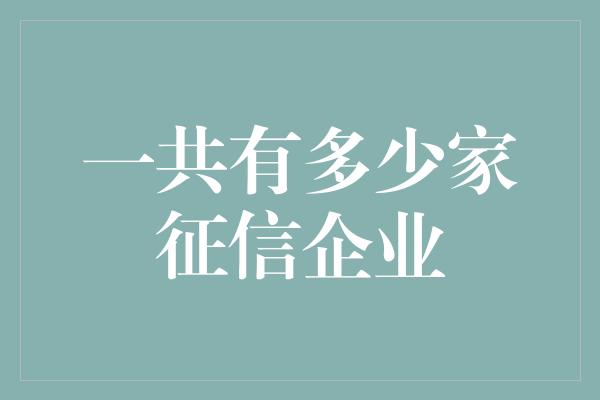 一共有多少家征信企业