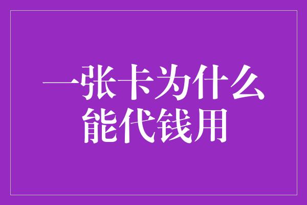 一张卡为什么能代钱用