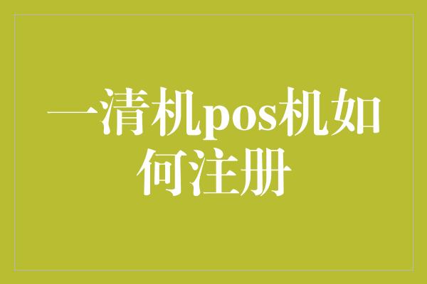 一清机pos机如何注册