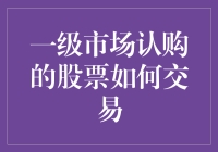 一级市场认购的股票如何交易：探索IPO认购与上市后的流通