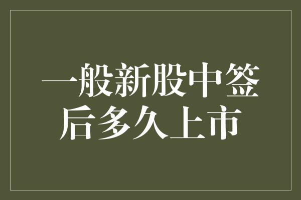 一般新股中签后多久上市