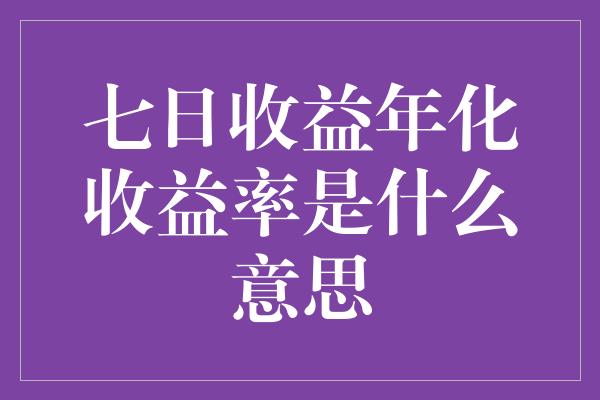 七日收益年化收益率是什么意思