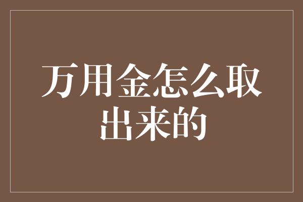 万用金怎么取出来的