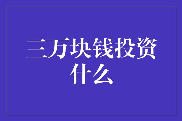 三万块钱投资什么