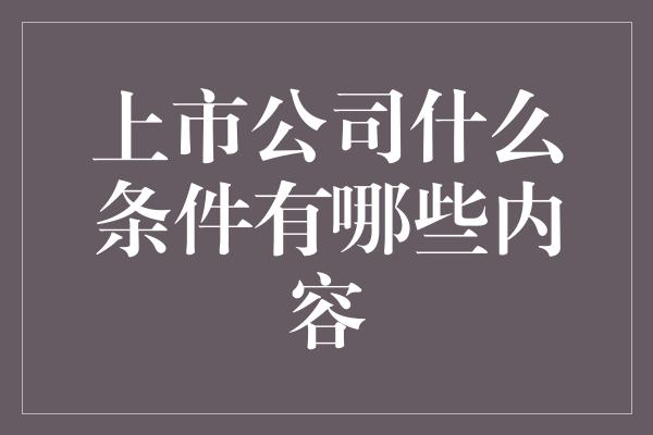 上市公司什么条件有哪些内容