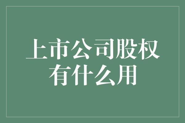 上市公司股权有什么用