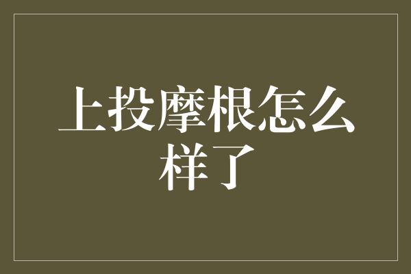 上投摩根怎么样了