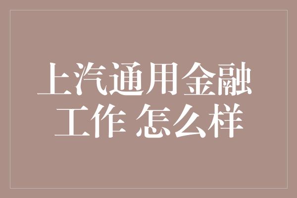 上汽通用金融 工作 怎么样