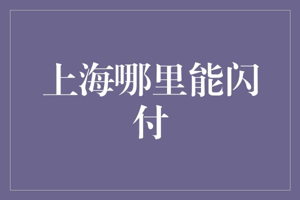 上海哪里能闪付