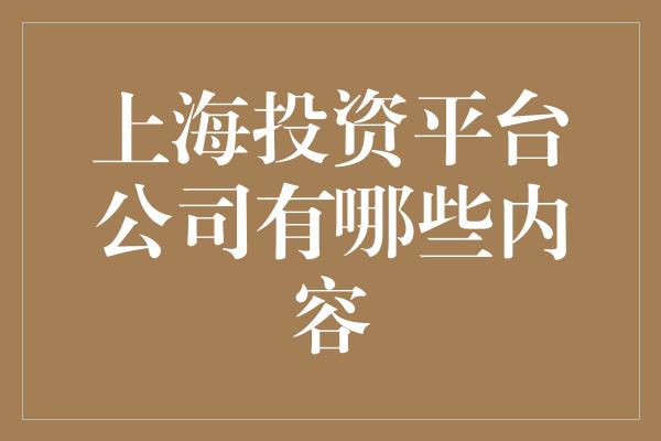 上海投资平台公司有哪些内容