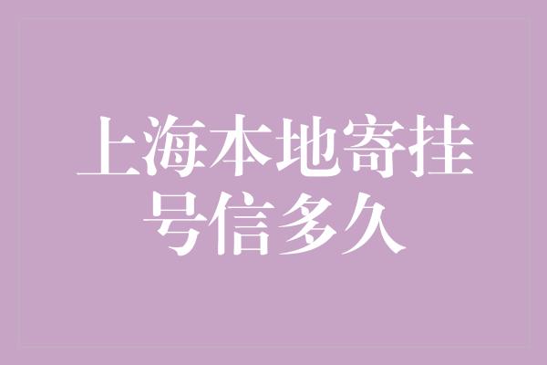 上海本地寄挂号信多久