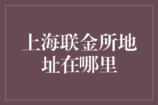 上海联金所地址在哪里