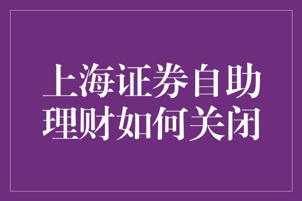 上海证券自助理财如何关闭