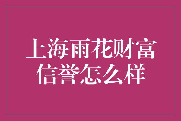 上海雨花财富信誉怎么样