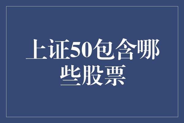 上证50包含哪些股票