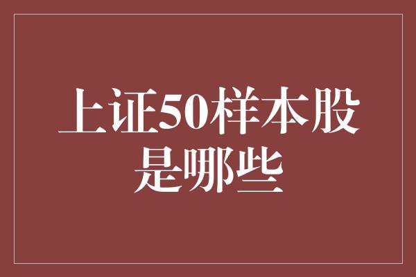 上证50样本股是哪些