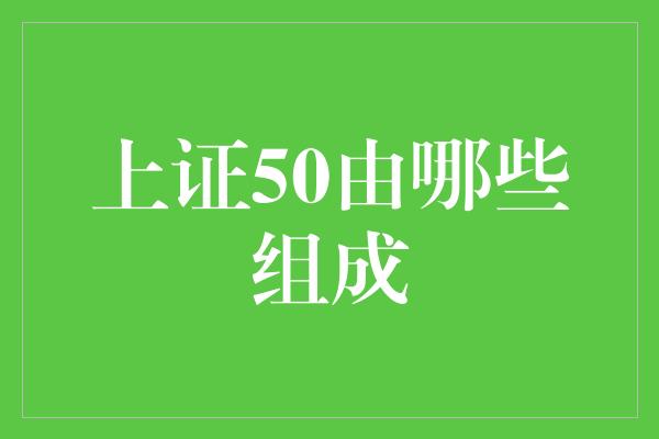 上证50由哪些组成