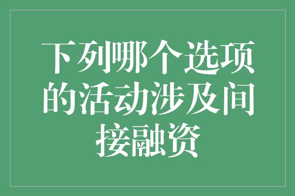 下列哪个选项的活动涉及间接融资