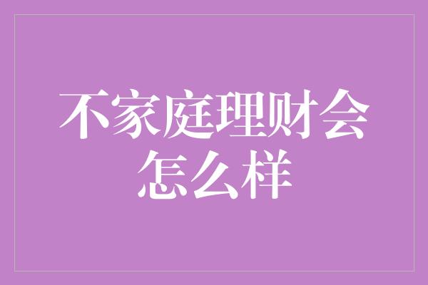 不家庭理财会怎么样