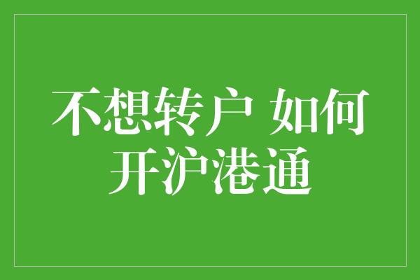 不想转户 如何开沪港通