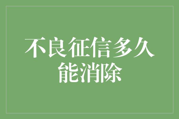 不良征信多久能消除