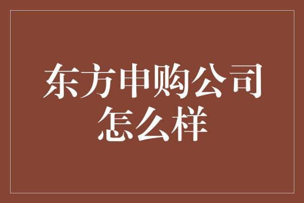 东方申购公司怎么样