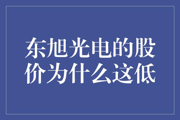 东旭光电的股价为什么这低