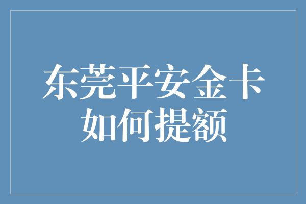 东莞平安金卡如何提额