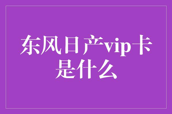 东风日产vip卡是什么