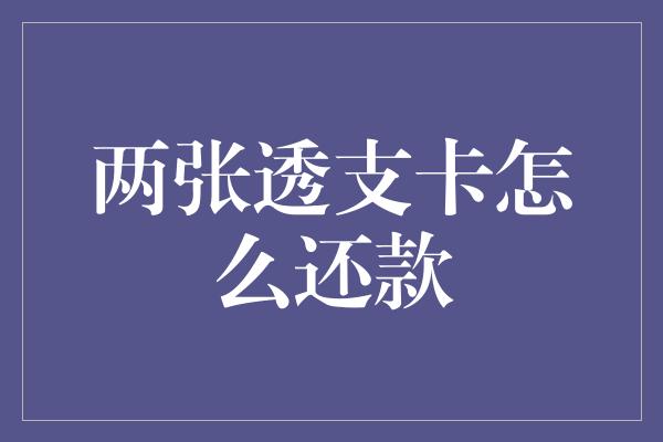 两张透支卡怎么还款