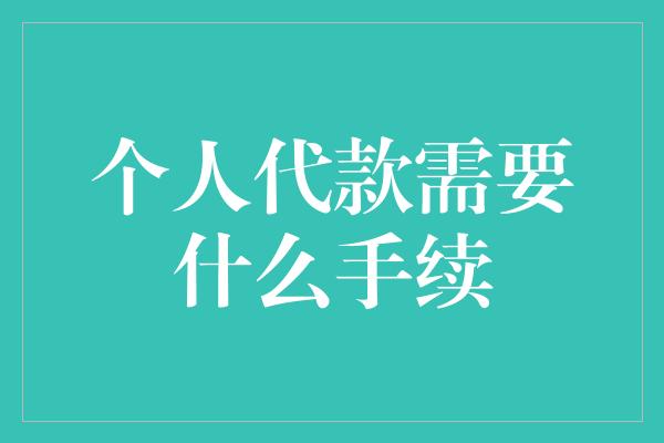 个人代款需要什么手续