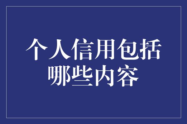 个人信用包括哪些内容