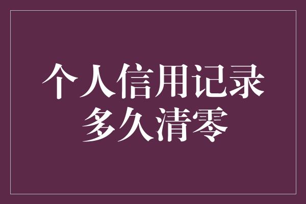 个人信用记录多久清零