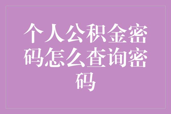 个人公积金密码怎么查询密码