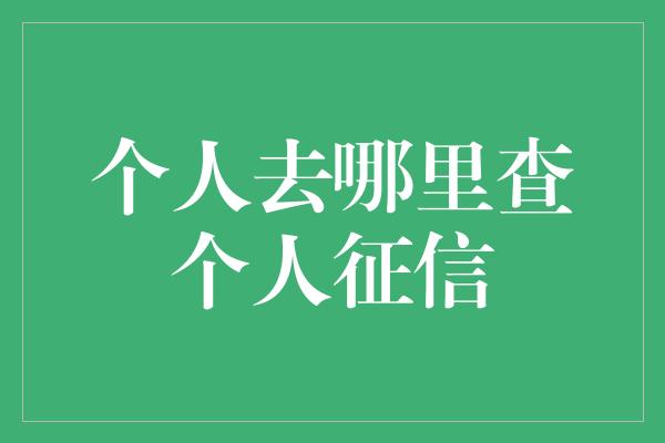 个人去哪里查个人征信