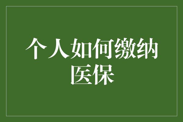 个人如何缴纳医保