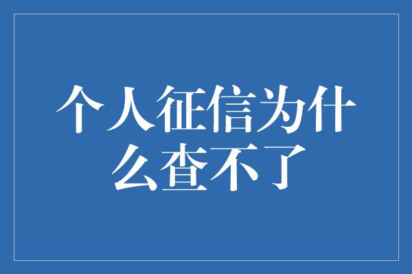 个人征信为什么查不了