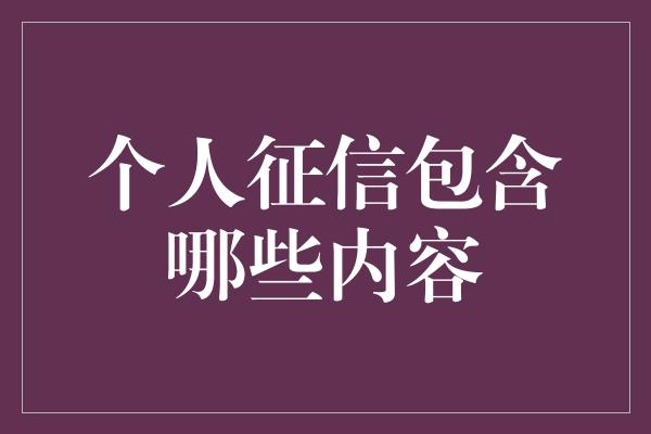 个人征信包含哪些内容